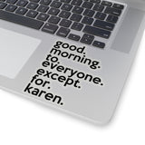 Good Morning To Everyone Except For Karen (2 x 2, 3 x 3, 4 x 4, 6 X 6 ) Transparent & White Kiss-cut Funny Gag Karen Stickers