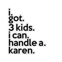 I Got Three Kids I Can Handle A Karen (2 x 2, 3 x 3, 4 x 4, 6 X 6 ) Transparent & White Kiss-cut Funny Karen Gag Stickers