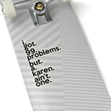 I Got 99 Problems But A Karen Ain't One (2 x 2, 3 x 3, 4 X 4, 6 X 6 ) Transparent & White Kiss-cut Funny Karen Gag Stickers