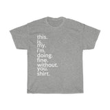 This Is My I'm Doing Fine Without You Shirt + Break-Up Gift + Divorce Gift + Funny Sarcastic Tee + Birthday Gift + Perfect Gag Gift T-shirt