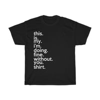 This Is My I'm Doing Fine Without You Shirt + Break-Up Gift + Divorce Gift + Funny Sarcastic Tee + Birthday Gift + Perfect Gag Gift T-shirt