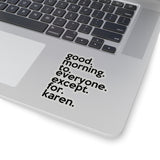 Good Morning To Everyone Except For Karen (2 x 2, 3 x 3, 4 x 4, 6 X 6 ) Transparent & White Kiss-cut Funny Gag Karen Stickers