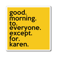 Good Morning To Everyone Except For Karen Refrigerator YellowMagnet (3 x 3, 4 x 4, 6 x 6) Funny Karen Gag Gift